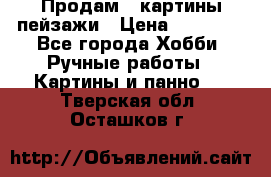 Продам 3 картины-пейзажи › Цена ­ 50 000 - Все города Хобби. Ручные работы » Картины и панно   . Тверская обл.,Осташков г.